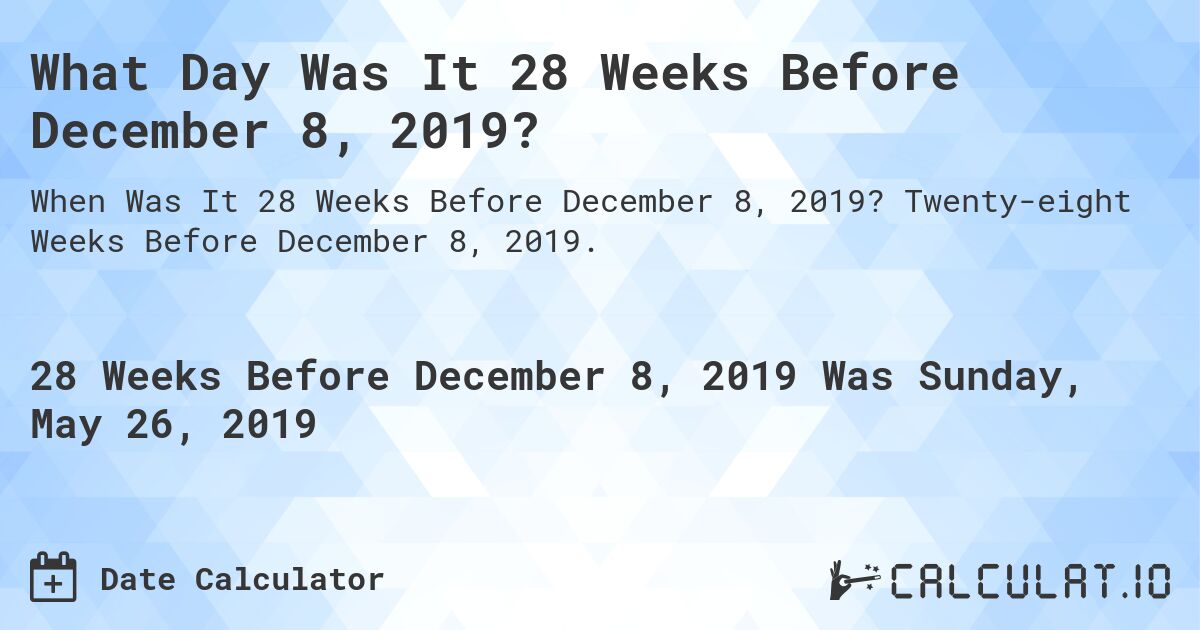 What Day Was It 28 Weeks Before December 8, 2019?. Twenty-eight Weeks Before December 8, 2019.