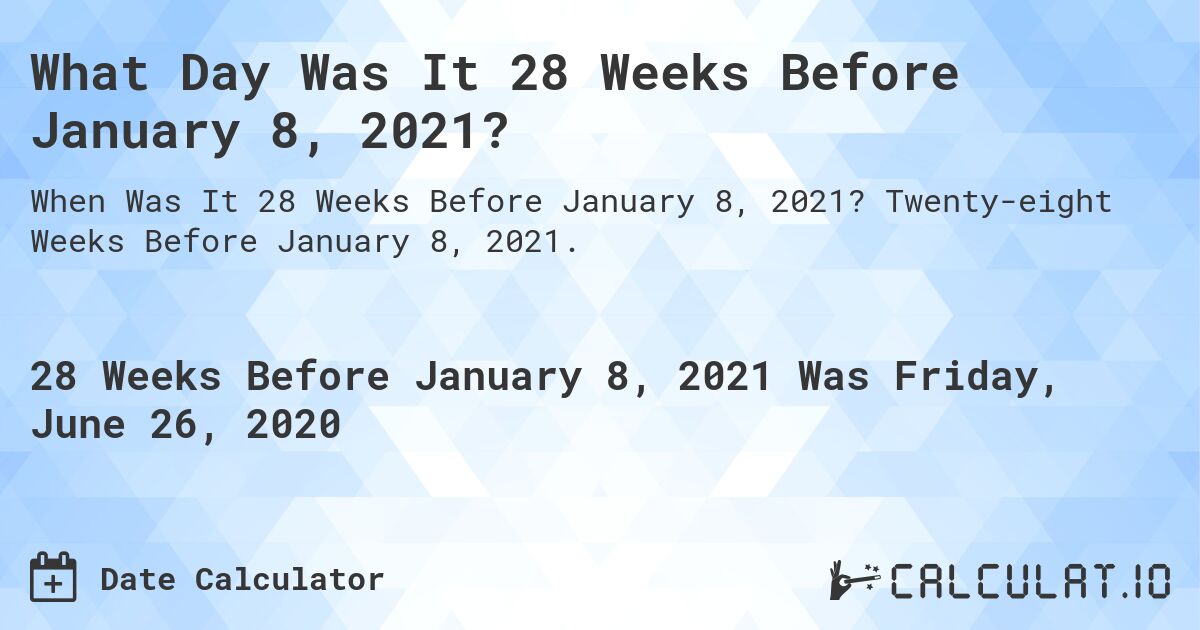 What Day Was It 28 Weeks Before January 8, 2021?. Twenty-eight Weeks Before January 8, 2021.