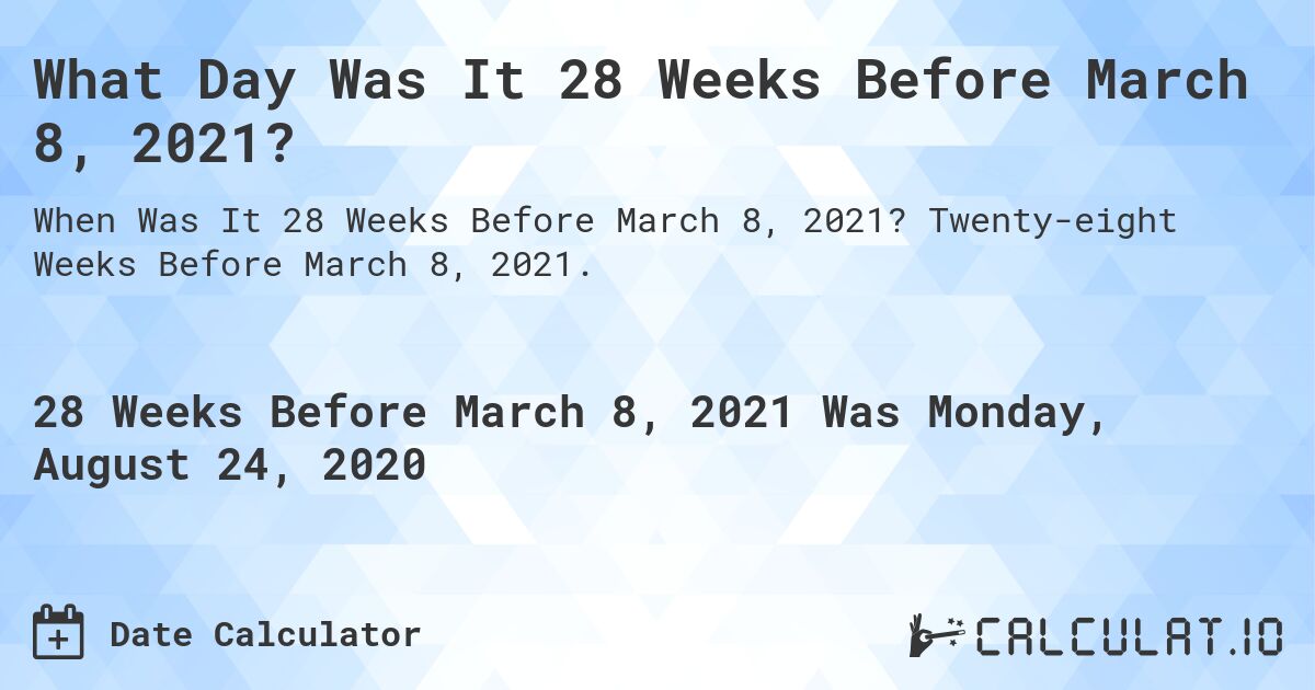 What Day Was It 28 Weeks Before March 8, 2021?. Twenty-eight Weeks Before March 8, 2021.
