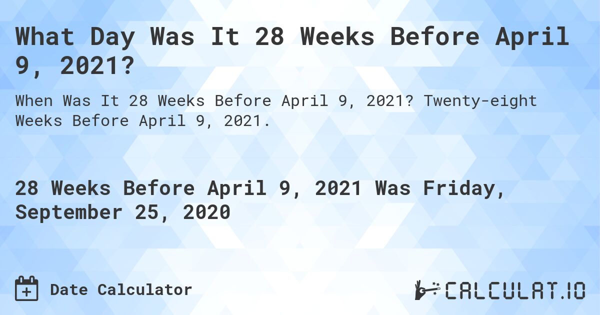 What Day Was It 28 Weeks Before April 9, 2021?. Twenty-eight Weeks Before April 9, 2021.