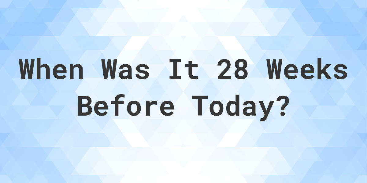 what-day-was-it-28-weeks-ago-from-today-calculatio