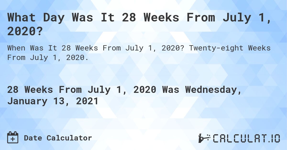 What Day Was It 28 Weeks From July 1, 2020?. Twenty-eight Weeks From July 1, 2020.