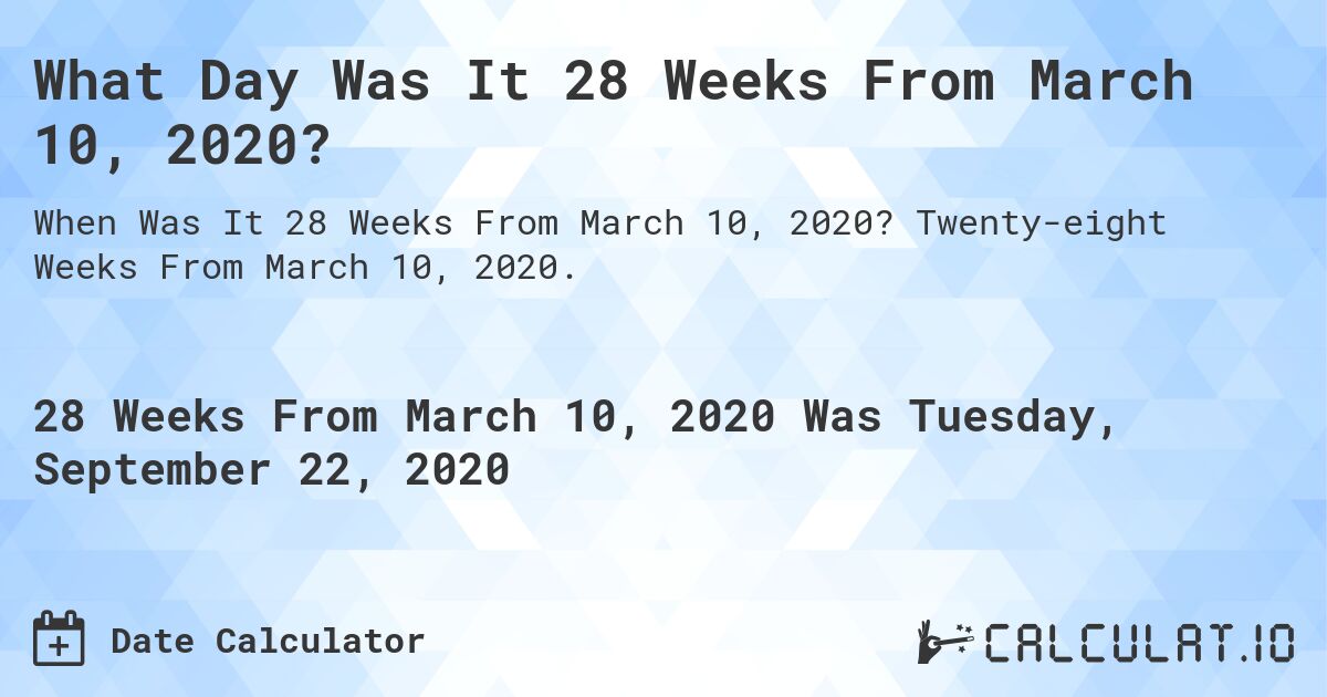What Day Was It 28 Weeks From March 10, 2020?. Twenty-eight Weeks From March 10, 2020.
