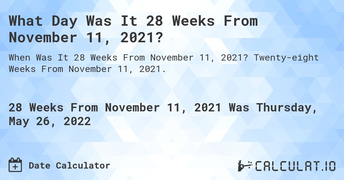 What Day Was It 28 Weeks From November 11, 2021?. Twenty-eight Weeks From November 11, 2021.