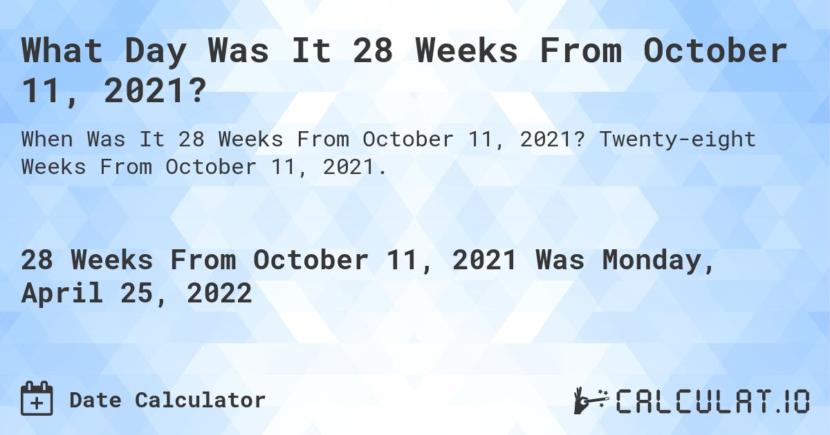 What Day Was It 28 Weeks From October 11, 2021?. Twenty-eight Weeks From October 11, 2021.