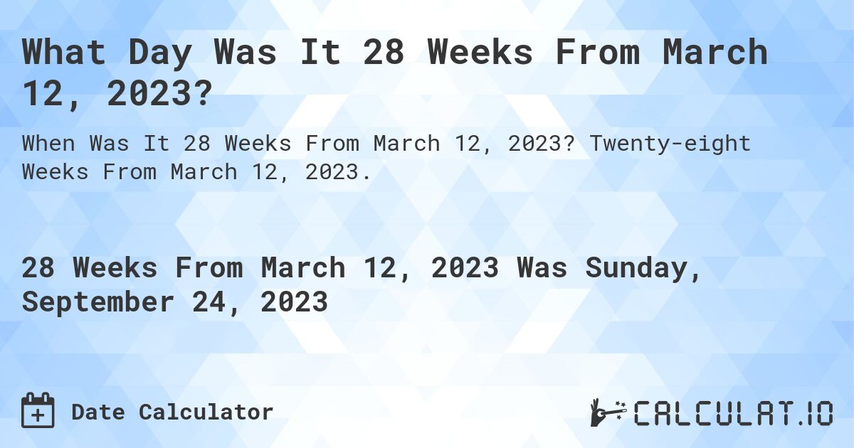 What Day Was It 28 Weeks From March 12, 2023?. Twenty-eight Weeks From March 12, 2023.