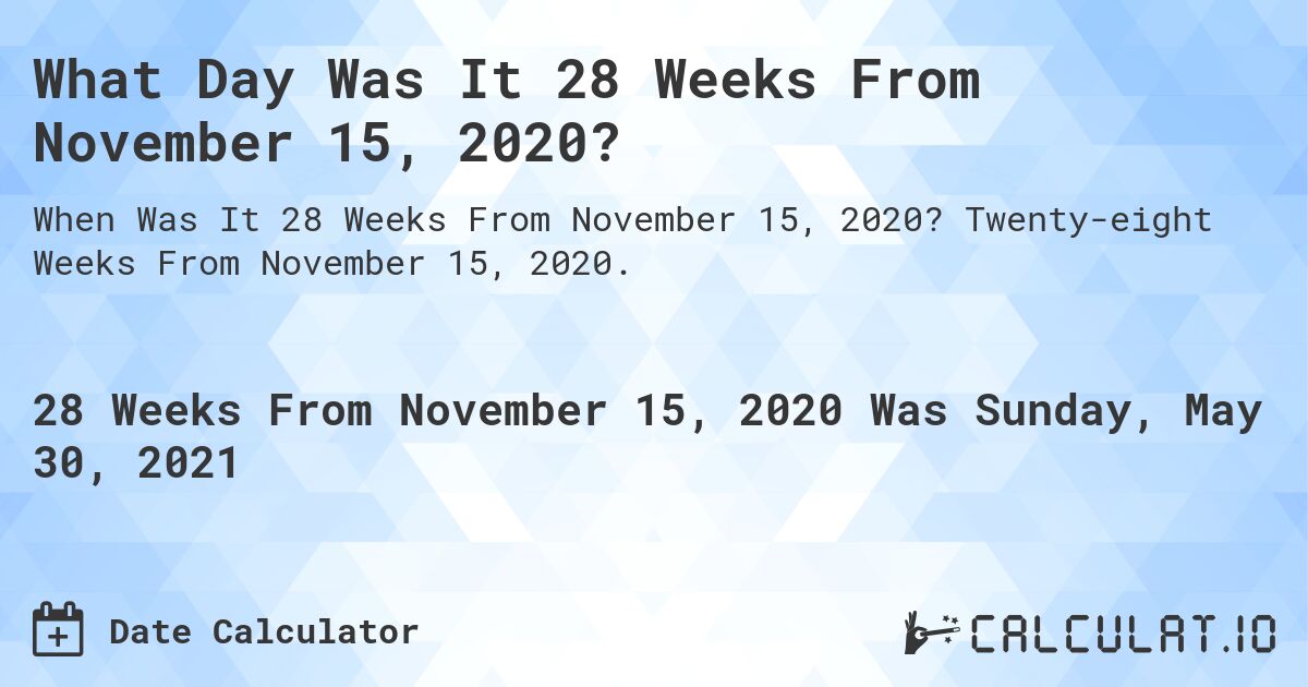 What Day Was It 28 Weeks From November 15, 2020?. Twenty-eight Weeks From November 15, 2020.