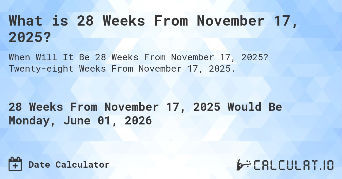 What is 28 Weeks From November 17, 2025?. Twenty-eight Weeks From November 17, 2025.