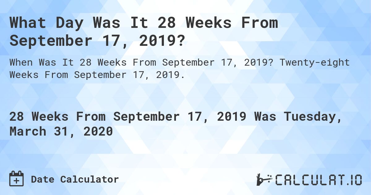 What Day Was It 28 Weeks From September 17, 2019?. Twenty-eight Weeks From September 17, 2019.