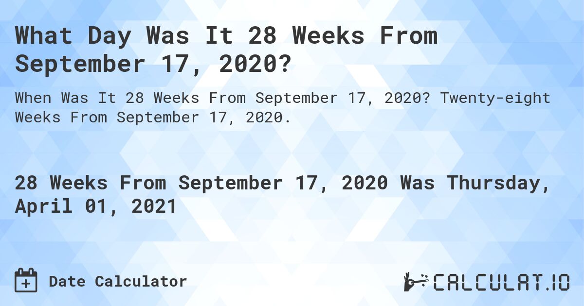 What Day Was It 28 Weeks From September 17, 2020?. Twenty-eight Weeks From September 17, 2020.