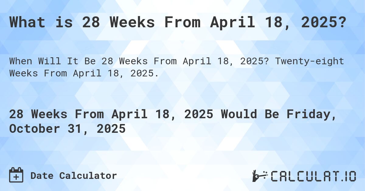 What is 28 Weeks From April 18, 2025?. Twenty-eight Weeks From April 18, 2025.