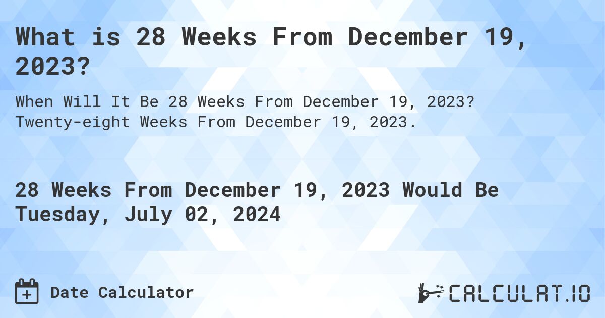 What is 28 Weeks From December 19, 2023?. Twenty-eight Weeks From December 19, 2023.