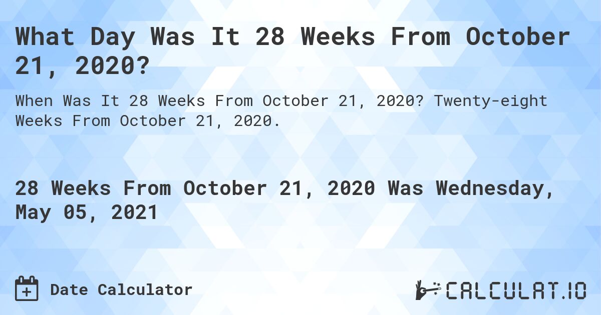 What Day Was It 28 Weeks From October 21, 2020?. Twenty-eight Weeks From October 21, 2020.
