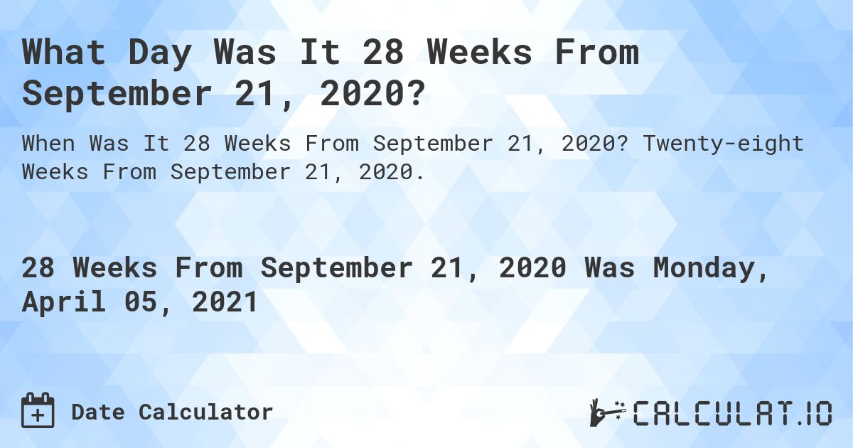 What Day Was It 28 Weeks From September 21, 2020?. Twenty-eight Weeks From September 21, 2020.