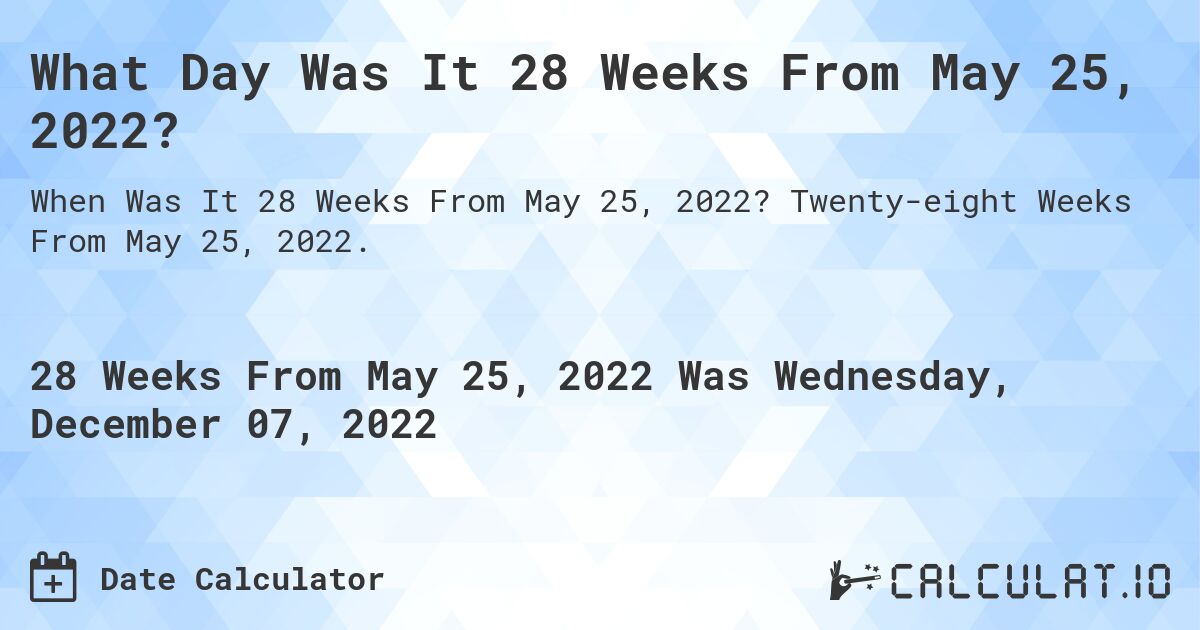 What Day Was It 28 Weeks From May 25, 2022?. Twenty-eight Weeks From May 25, 2022.