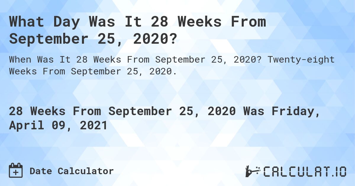 What Day Was It 28 Weeks From September 25, 2020?. Twenty-eight Weeks From September 25, 2020.
