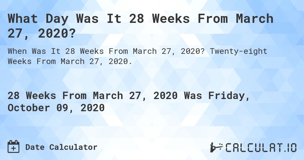 What Day Was It 28 Weeks From March 27, 2020?. Twenty-eight Weeks From March 27, 2020.