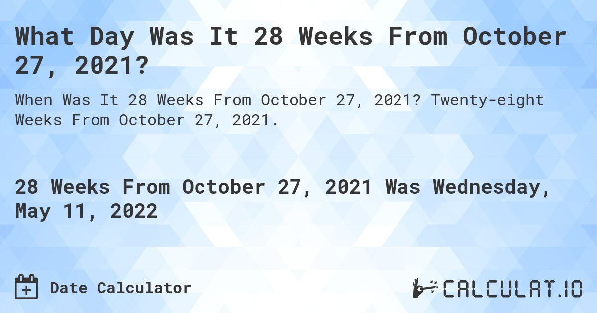 What Day Was It 28 Weeks From October 27, 2021?. Twenty-eight Weeks From October 27, 2021.