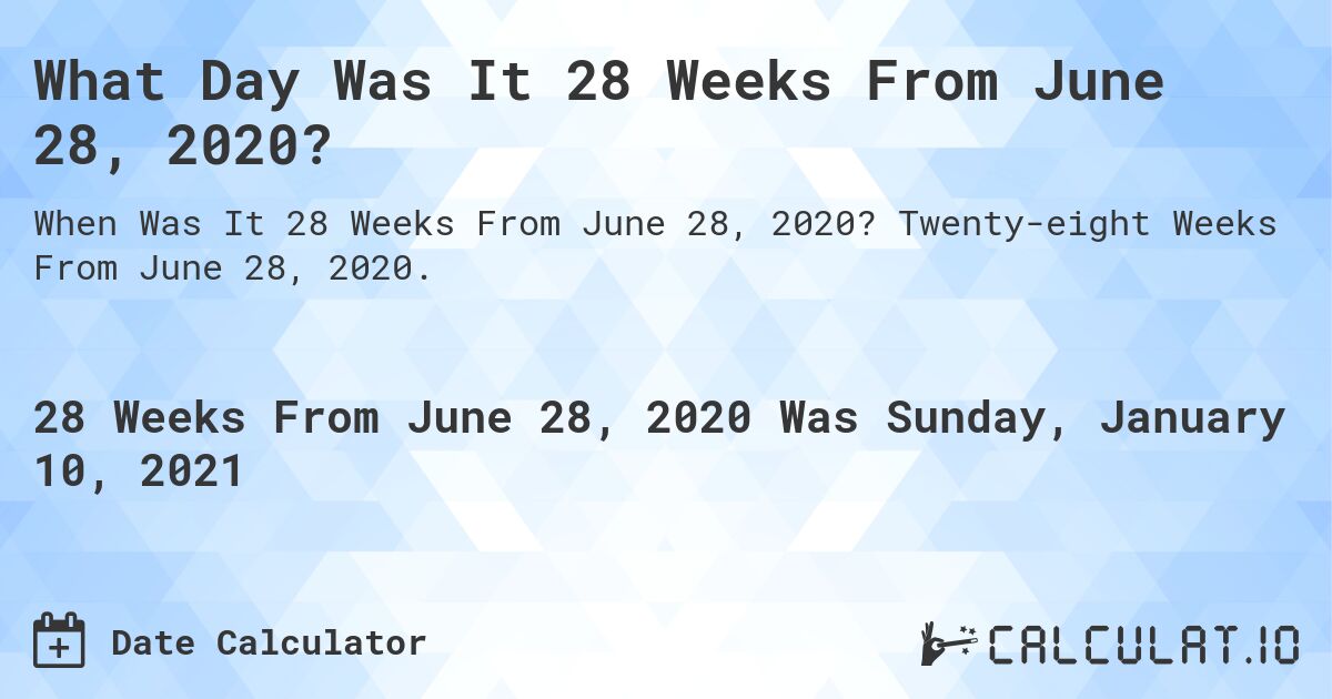 What Day Was It 28 Weeks From June 28, 2020?. Twenty-eight Weeks From June 28, 2020.