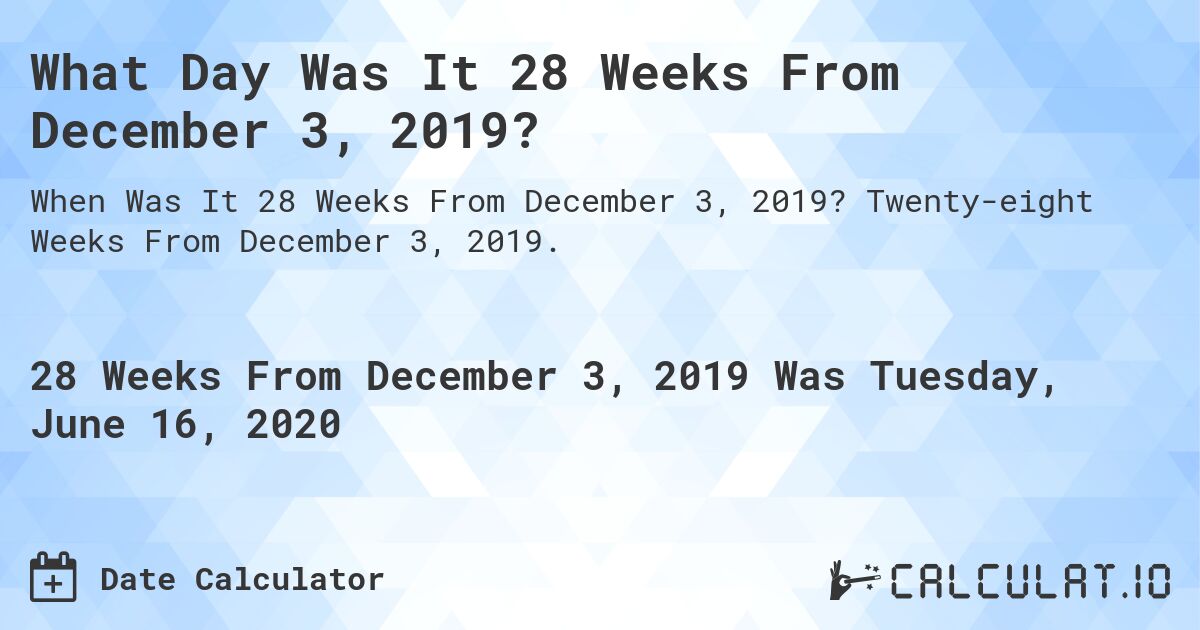 What Day Was It 28 Weeks From December 3, 2019?. Twenty-eight Weeks From December 3, 2019.