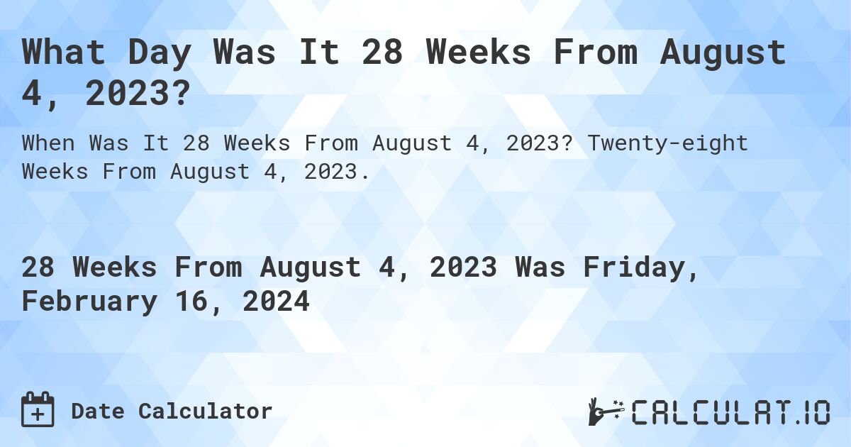 What Day Was It 28 Weeks From August 4, 2023?. Twenty-eight Weeks From August 4, 2023.