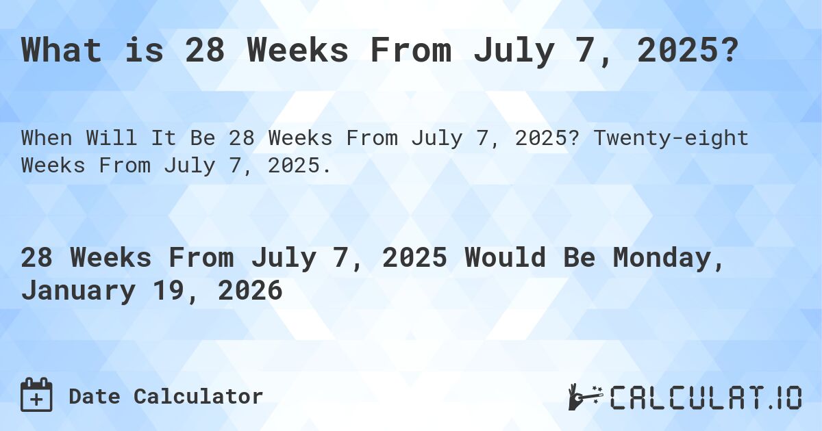 What is 28 Weeks From July 7, 2025?. Twenty-eight Weeks From July 7, 2025.