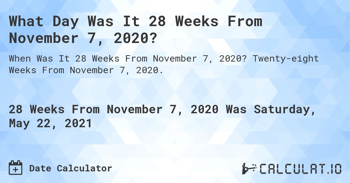 What Day Was It 28 Weeks From November 7, 2020?. Twenty-eight Weeks From November 7, 2020.