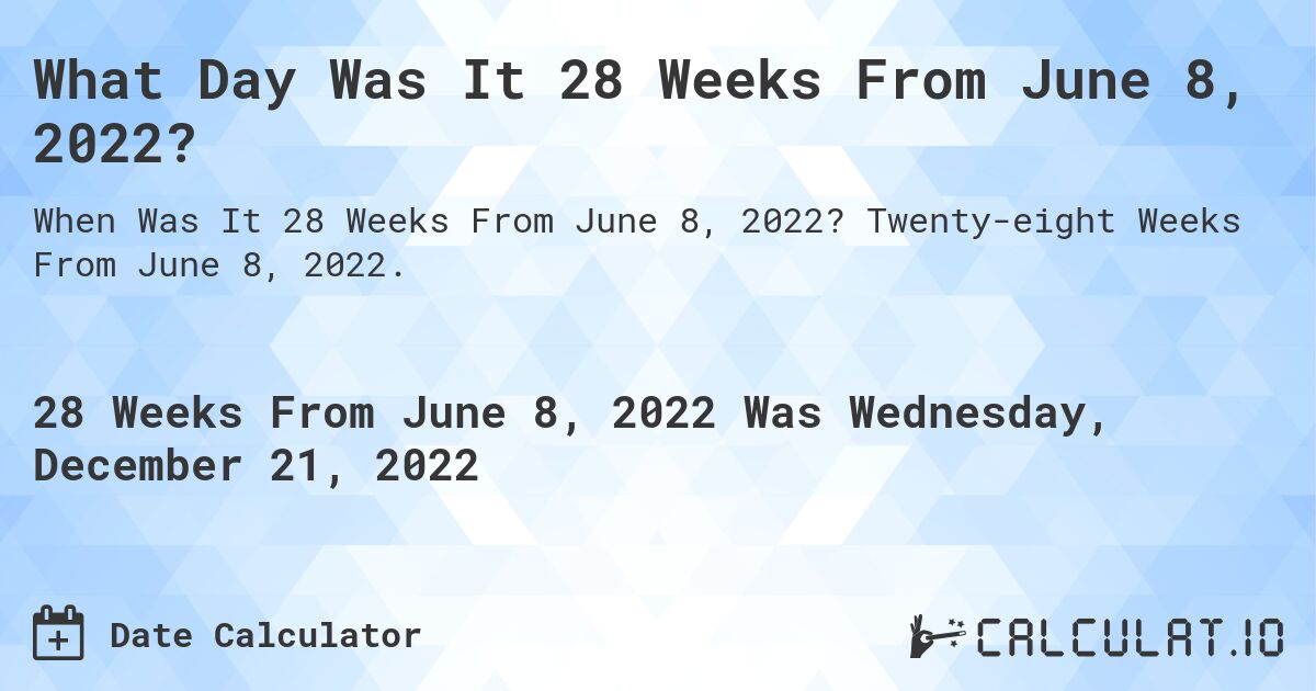 What Day Was It 28 Weeks From June 8, 2022?. Twenty-eight Weeks From June 8, 2022.