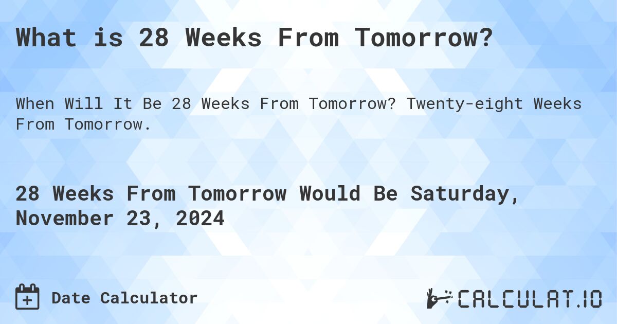 What is 28 Weeks From Tomorrow?. Twenty-eight Weeks From Tomorrow.