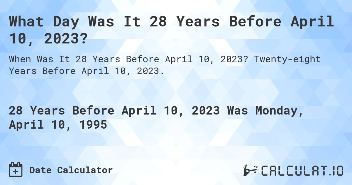What Day Was It 28 Years Before April 10, 2023?. Twenty-eight Years Before April 10, 2023.