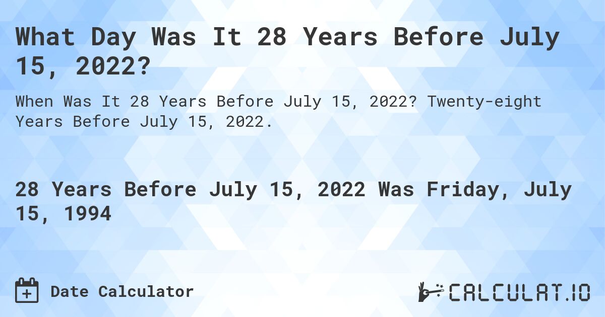 What Day Was It 28 Years Before July 15, 2022?. Twenty-eight Years Before July 15, 2022.