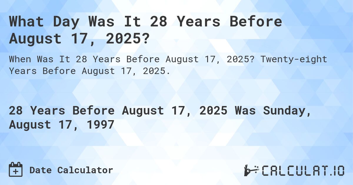 What Day Was It 28 Years Before August 17, 2025?. Twenty-eight Years Before August 17, 2025.