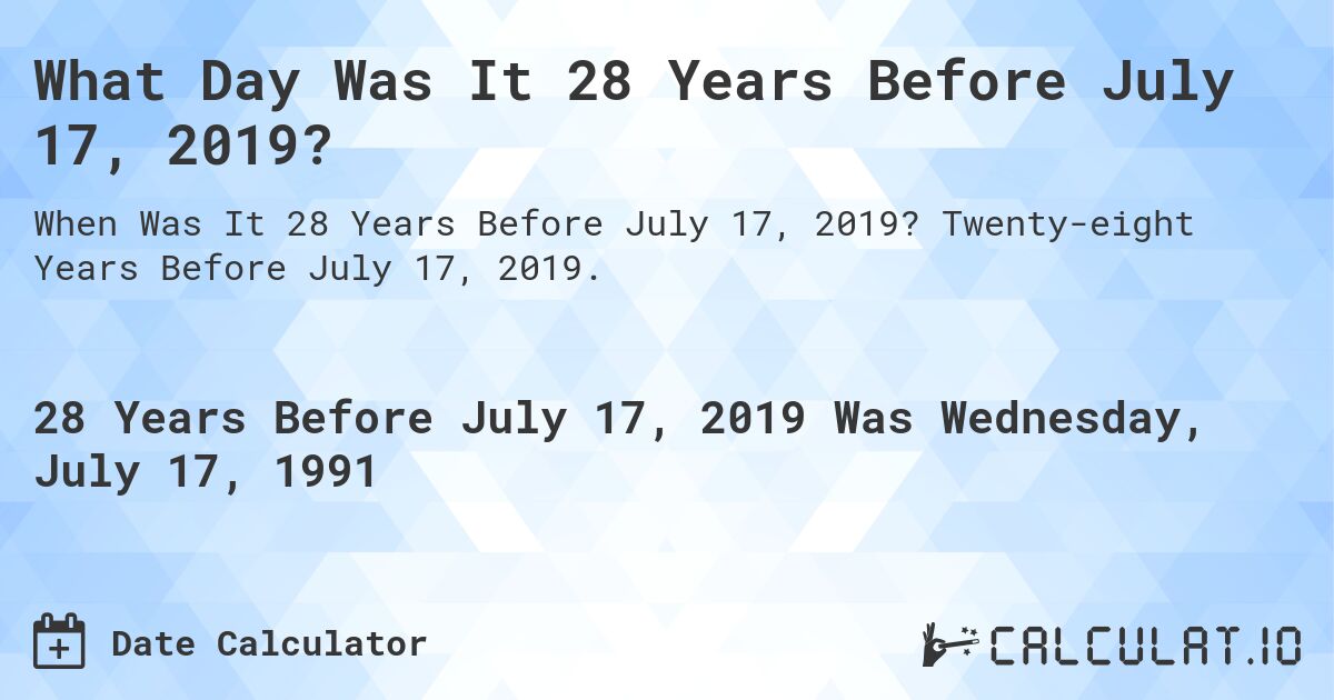 What Day Was It 28 Years Before July 17, 2019?. Twenty-eight Years Before July 17, 2019.