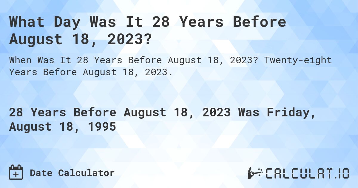 What Day Was It 28 Years Before August 18, 2023?. Twenty-eight Years Before August 18, 2023.
