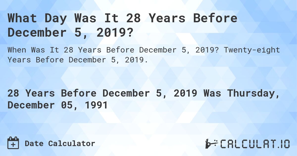 What Day Was It 28 Years Before December 5, 2019?. Twenty-eight Years Before December 5, 2019.