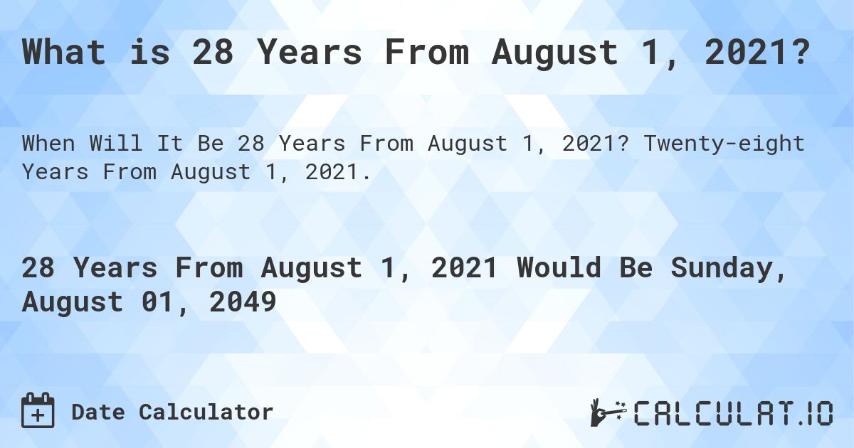 What is 28 Years From August 1, 2021?. Twenty-eight Years From August 1, 2021.