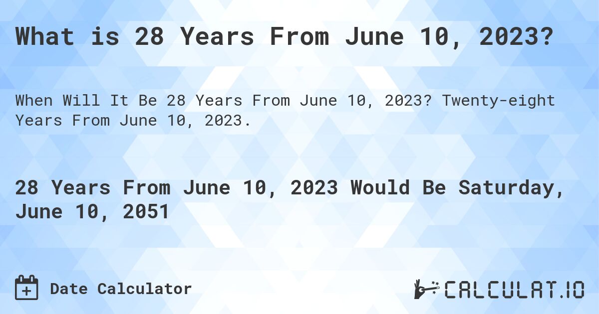 What is 28 Years From June 10, 2023?. Twenty-eight Years From June 10, 2023.