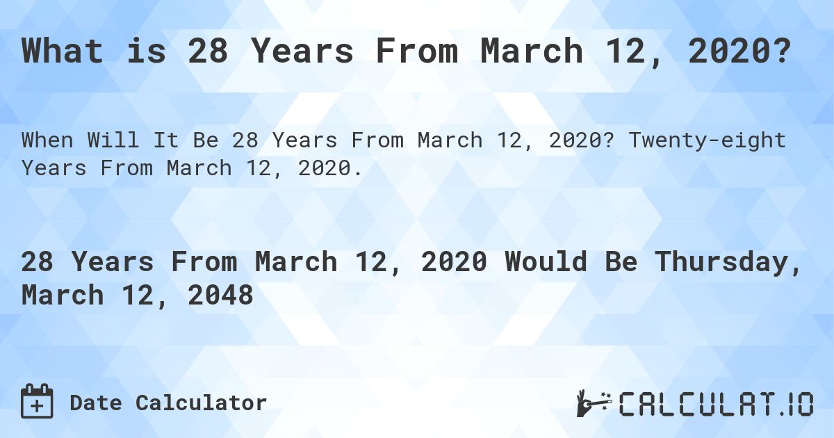 What is 28 Years From March 12, 2020?. Twenty-eight Years From March 12, 2020.