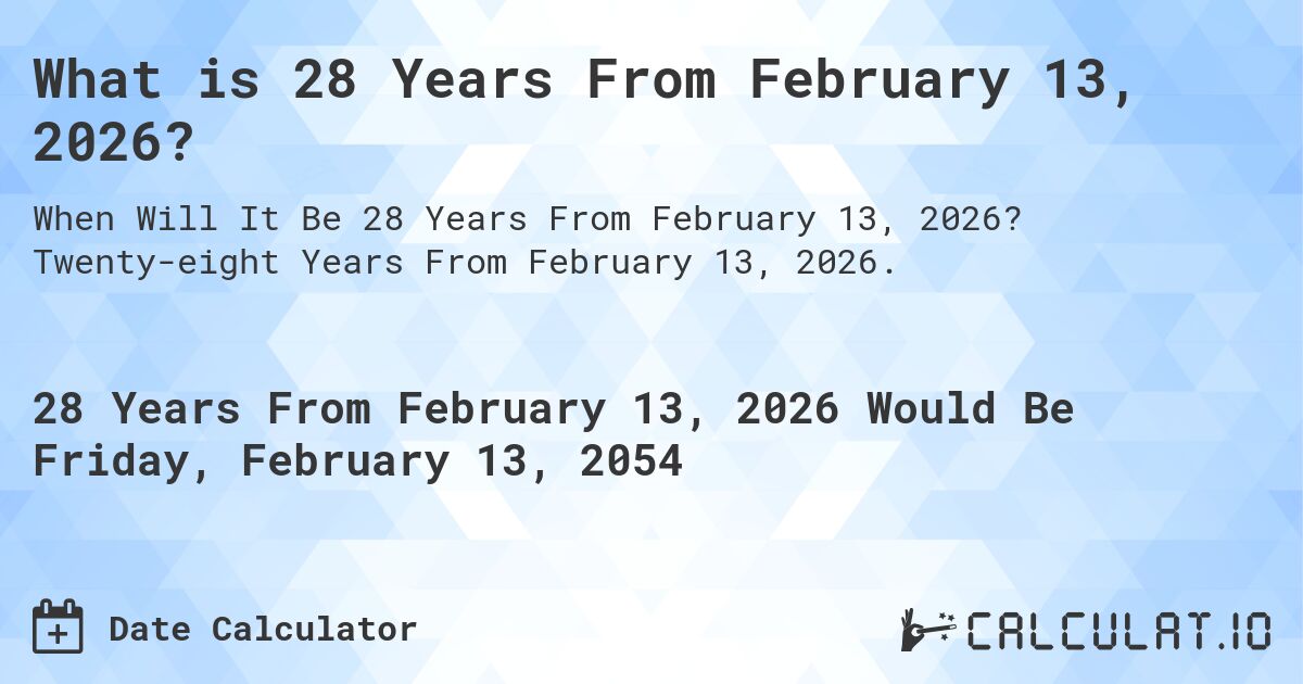 What is 28 Years From February 13, 2026?. Twenty-eight Years From February 13, 2026.