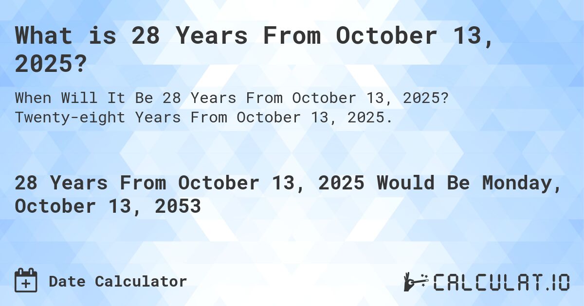 What is 28 Years From October 13, 2025?. Twenty-eight Years From October 13, 2025.