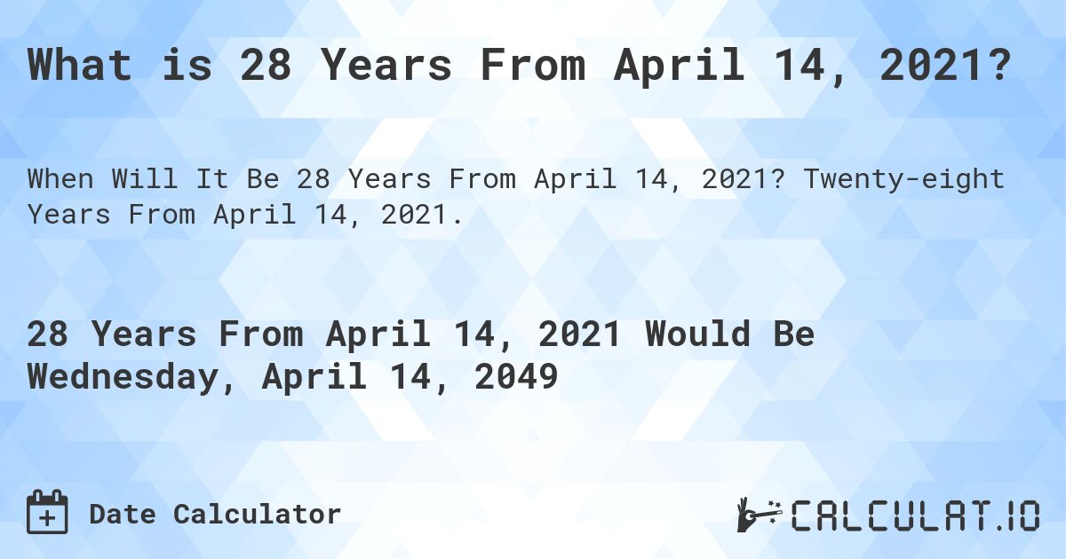 What is 28 Years From April 14, 2021?. Twenty-eight Years From April 14, 2021.