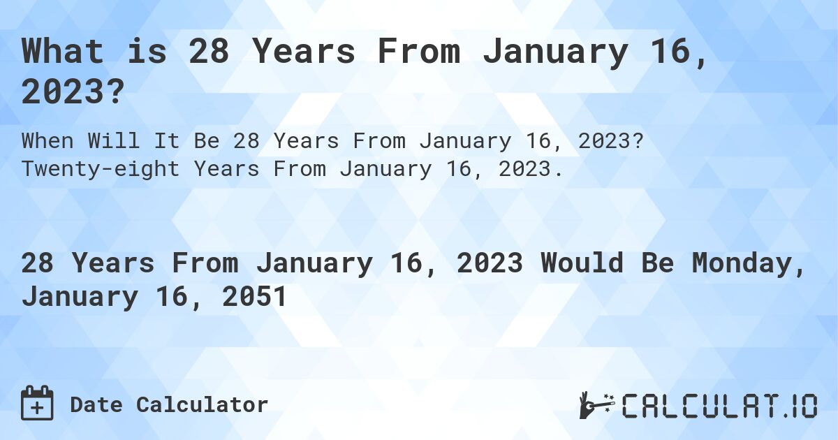 What is 28 Years From January 16, 2023?. Twenty-eight Years From January 16, 2023.
