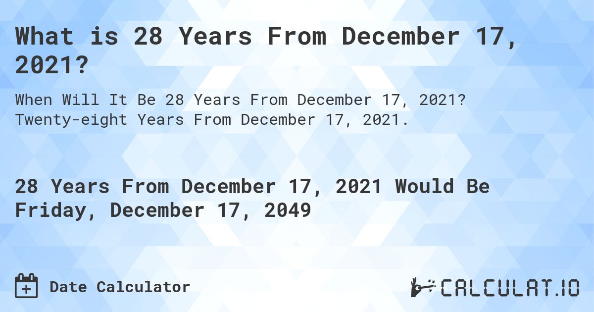 What is 28 Years From December 17, 2021?. Twenty-eight Years From December 17, 2021.