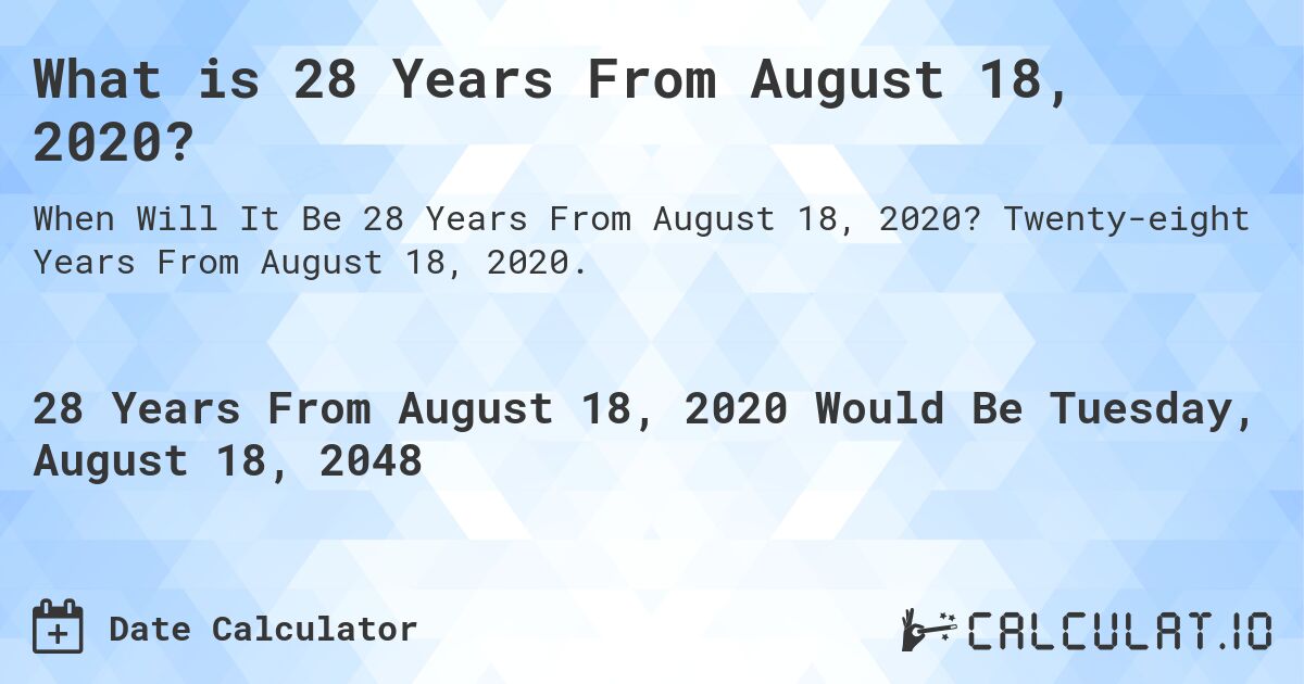 What is 28 Years From August 18, 2020?. Twenty-eight Years From August 18, 2020.