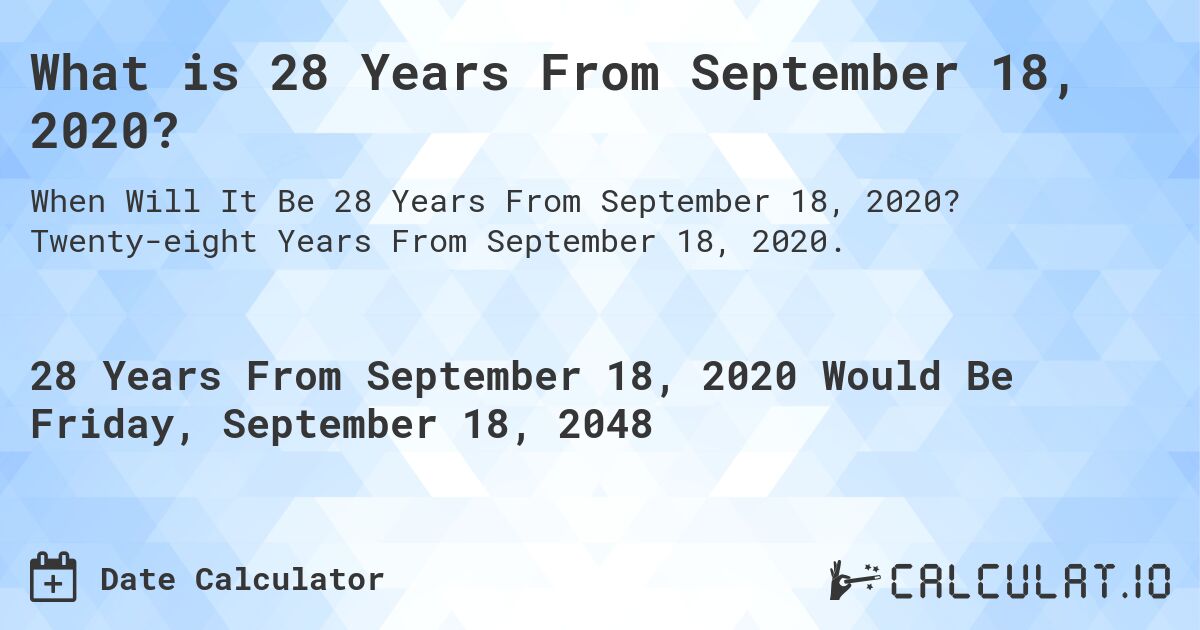 What is 28 Years From September 18, 2020?. Twenty-eight Years From September 18, 2020.
