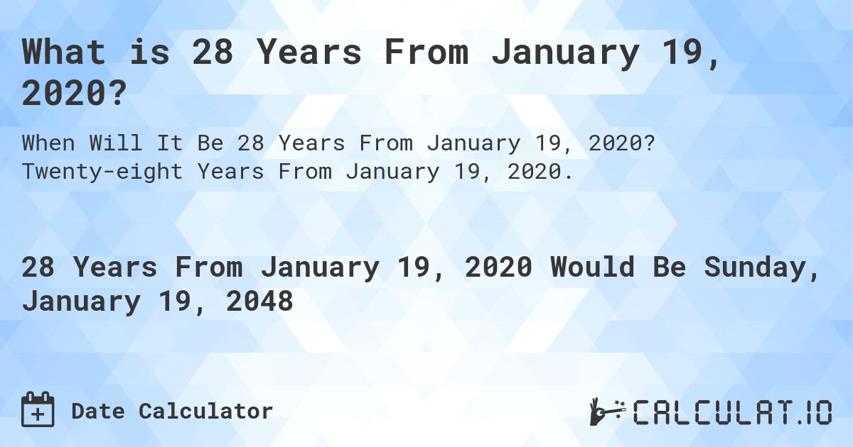 What is 28 Years From January 19, 2020?. Twenty-eight Years From January 19, 2020.