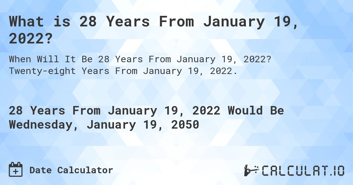 What is 28 Years From January 19, 2022?. Twenty-eight Years From January 19, 2022.