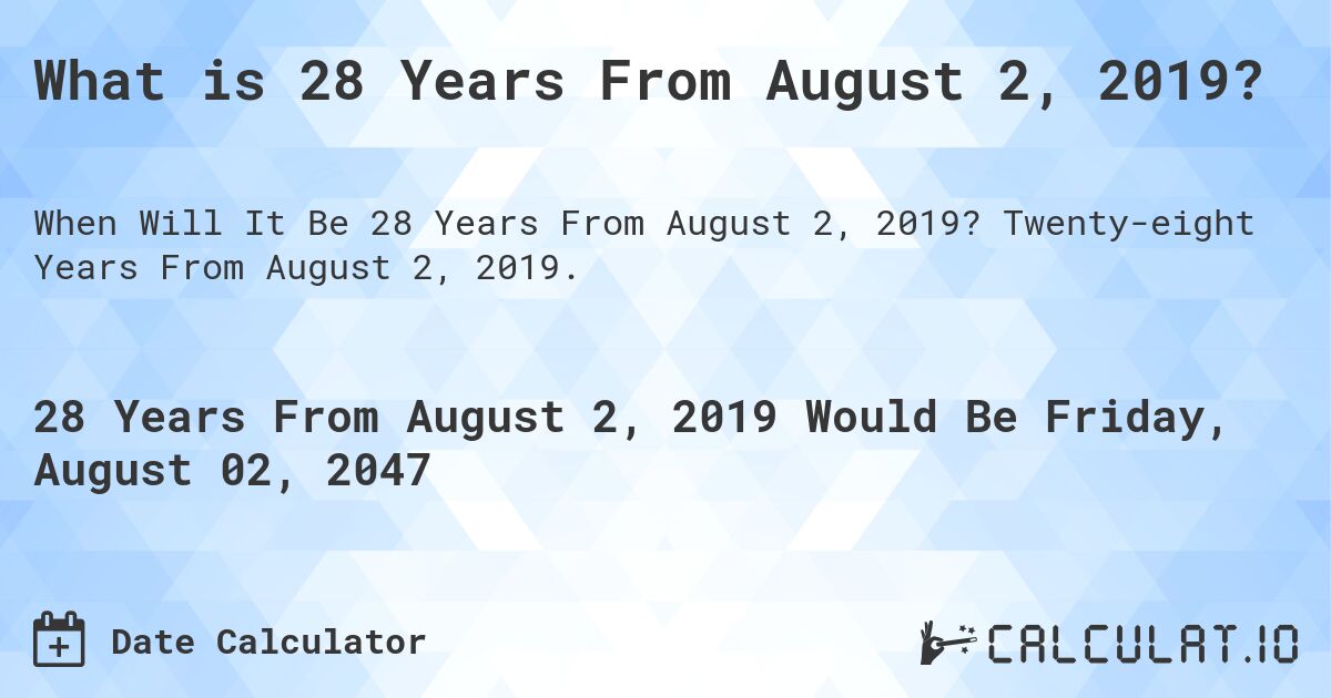 What is 28 Years From August 2, 2019?. Twenty-eight Years From August 2, 2019.