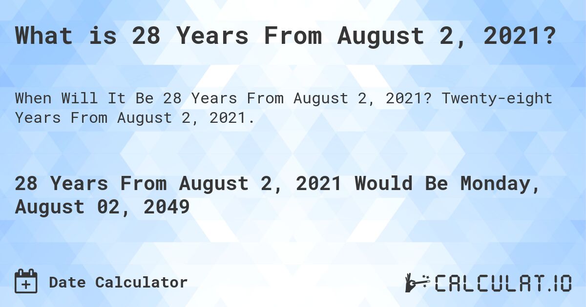 What is 28 Years From August 2, 2021?. Twenty-eight Years From August 2, 2021.