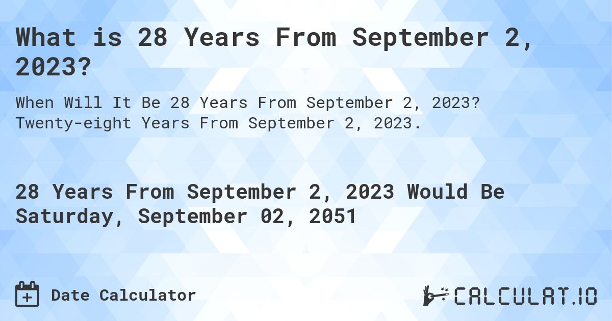 What is 28 Years From September 2, 2023?. Twenty-eight Years From September 2, 2023.